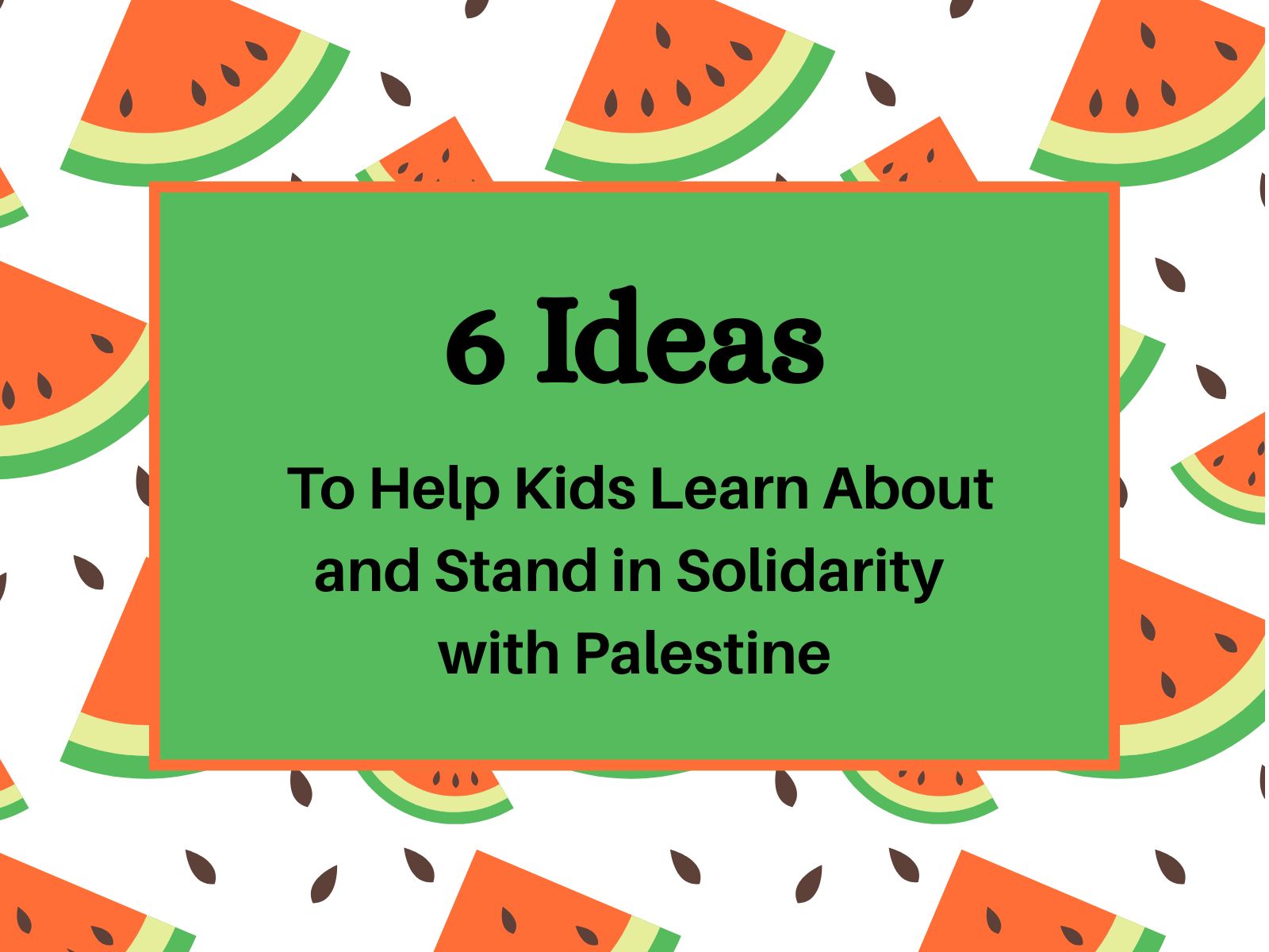 A background of cartoon watermelons with the words 6 Ideas to Help Kids Learn About and Stand in Solidarity with Palestine